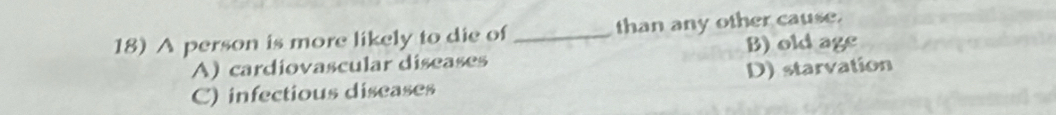 A person is more likely to die of _than any other cause.
B) old age
A) cardiovascular diseases
C) infectious diseases D) starvation