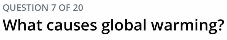 OF 20 
What causes global warming?