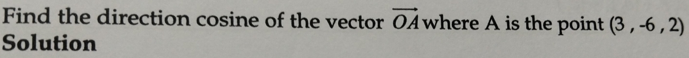 Find the direction cosine of the vector vector OA where A is the point (3,-6,2)
Solution