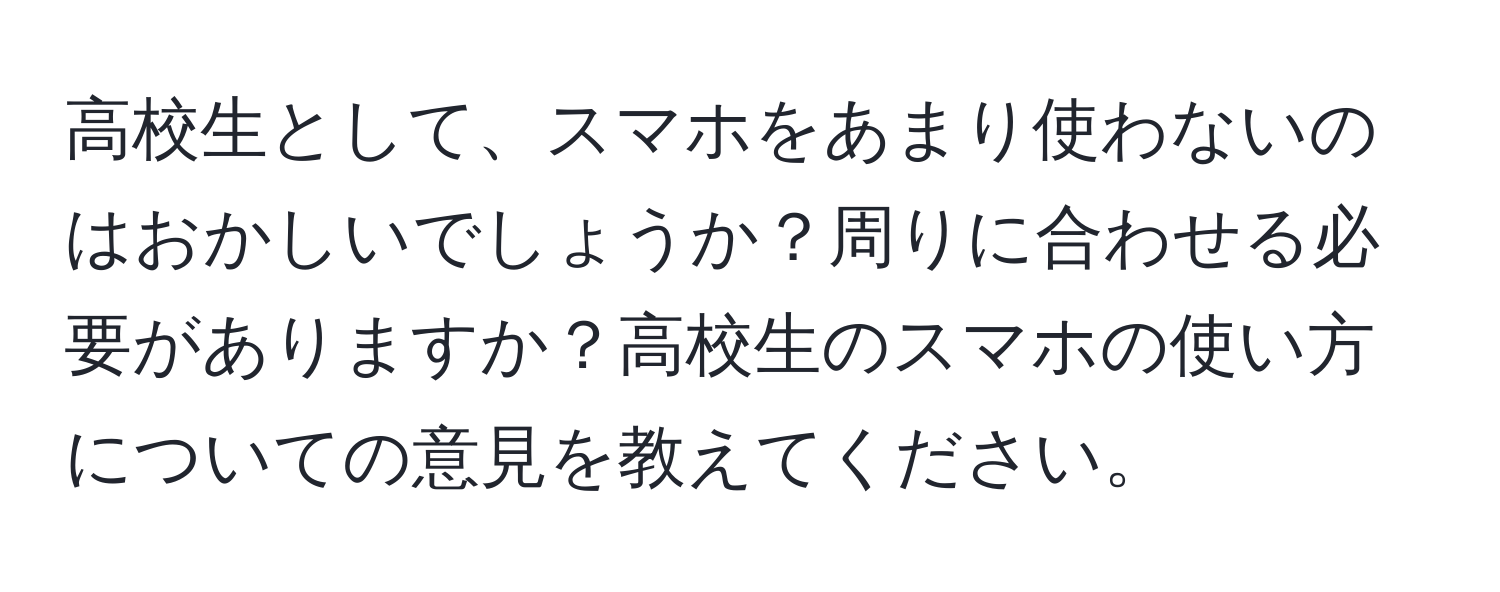 高校生として、スマホをあまり使わないのはおかしいでしょうか？周りに合わせる必要がありますか？高校生のスマホの使い方についての意見を教えてください。