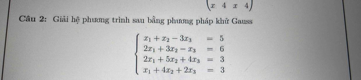 (x4x4)
Câu 2: Giải hệ phương trình sau bằng phương pháp khử Gauss
beginarrayl x_1+x_2-3x_3=5 2x_1+3x_2-x_3=6 2x_1+5x_2+4x_3=3 x_1+4x_2+2x_3=3endarray.