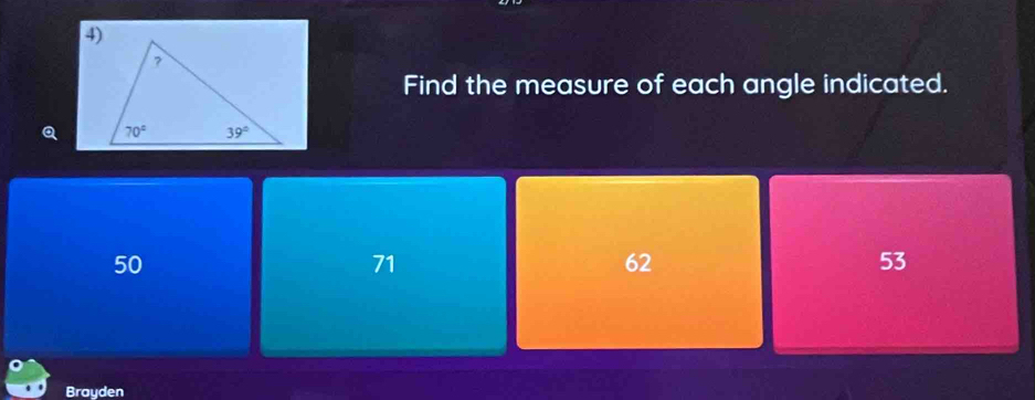 Find the measure of each angle indicated.
Q
50
71
62
53
Brayden