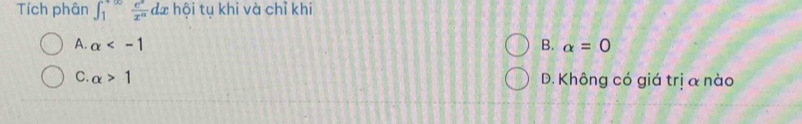 Tích phân ∈t _1^((+∈fty)frac e^x)x^a dæ hội tụ khi và chỉ khi
A. alpha B. alpha =0
C. alpha >1 D. Không có giá trị a nào