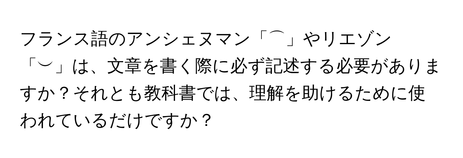 フランス語のアンシェヌマン「⌒」やリエゾン「︶」は、文章を書く際に必ず記述する必要がありますか？それとも教科書では、理解を助けるために使われているだけですか？