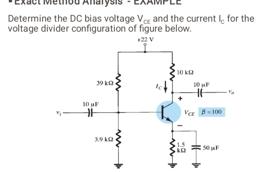 Exact Method Anarysis - EXAMPLE
Determine the DC bias voltage V_CE and the current l_C for the
voltage divider configuration of figure below.