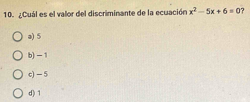 ¿Cuál es el valor del discriminante de la ecuación x^2-5x+6=0 ?
a) 5
b) - 1
c) - 5
d) 1