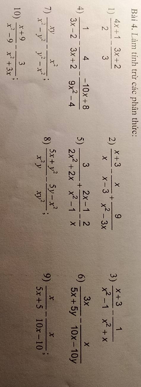 Làm tính trừ các phân thức: 
1)  (4x+1)/2 - (3x+2)/3   (x+3)/x - x/x-3 + 9/x^2-3x   (x+3)/x^2-1 - 1/x^2+x 
2) 
3) 
4)  1/3x-2 - 4/3x+2 - (-10x+8)/9x^2-4  5)  3/2x^2+2x + (2x-1)/x^2-1 - 2/x   3x/5x+5y - x/10x-10y 
6) 
8) 
9) 
7)  xy/x^2-y^2 - x^2/y^2-x^2 ;  (5x+y^2)/x^2y - (5y-x^2)/xy^2 ; L  x/5x+5 - x/10x-10  a 
10)  (x+9)/x^2-9 - 3/x^2+3x ; a