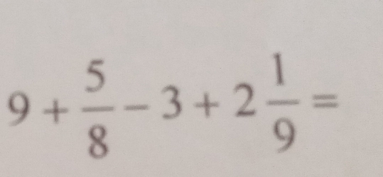 9+ 5/8 -3+2 1/9 =