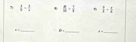  4/9 = 5/v  8)  D/10 = 7/8  9)  9/5 = c/6 
_ v=
_ D=
_ c=