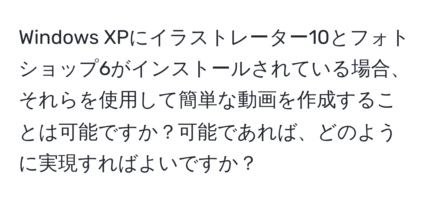 Windows XPにイラストレーター10とフォトショップ6がインストールされている場合、それらを使用して簡単な動画を作成することは可能ですか？可能であれば、どのように実現すればよいですか？