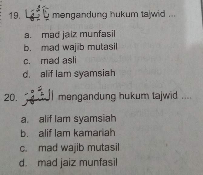 La mengandung hukum tajwid ...
a. mad jaiz munfasil
b. mad wajib mutasil
c. mad asli
d. alif lam syamsiah
20. I mengandung hukum tajwid ....
a. alif lam syamsiah
b. alif lam kamariah
c. mad wajib mutasil
d. mad jaiz munfasil