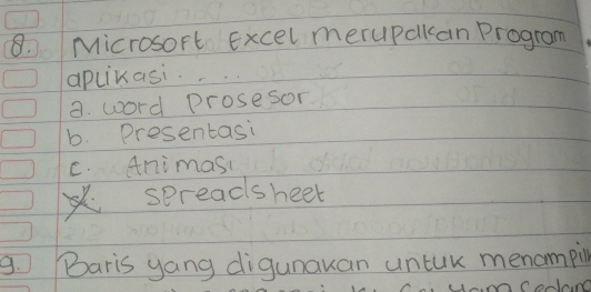 Microsort Excel merupakan Program
aplikasi.
a. word Prosesor
b. Presentasi
C. Animasi
spreads heet
9. Baris yang digunauan untuk menompinl
ry