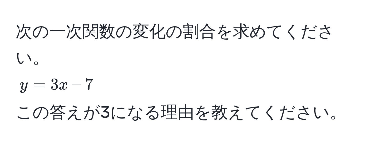 次の一次関数の変化の割合を求めてください。  
( y = 3x - 7 )  
この答えが3になる理由を教えてください。