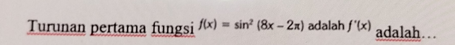 Turunan pertama fungsi f(x)=sin^2(8x-2π ) adalah f'(x) adalah….