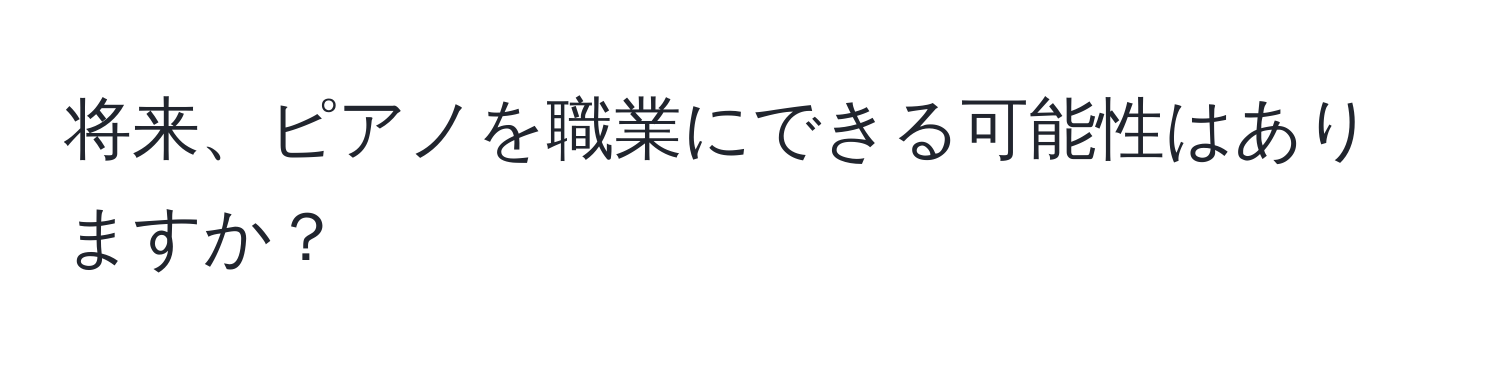 将来、ピアノを職業にできる可能性はありますか？