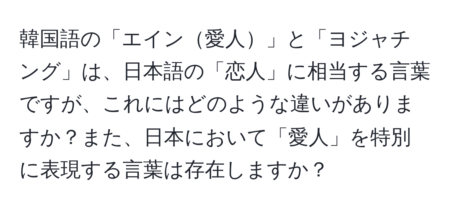 韓国語の「エイン愛人」と「ヨジャチング」は、日本語の「恋人」に相当する言葉ですが、これにはどのような違いがありますか？また、日本において「愛人」を特別に表現する言葉は存在しますか？