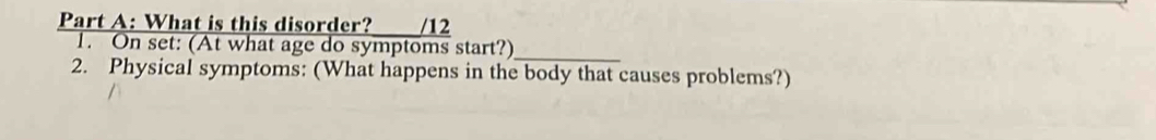 What is this disorder? /12 
1. On set: (At what age do symptoms start?) 
_ 
2. Physical symptoms: (What happens in the body that causes problems?)