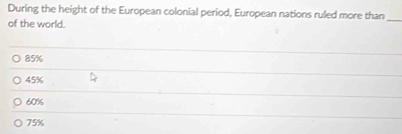 During the height of the European colonial period, European nations ruled more than_
of the world.
85%
45%
60%
75%