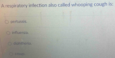 A respiratory infection also called whooping cough is:
pertussis.
influenza.
diphtheria.
croup.