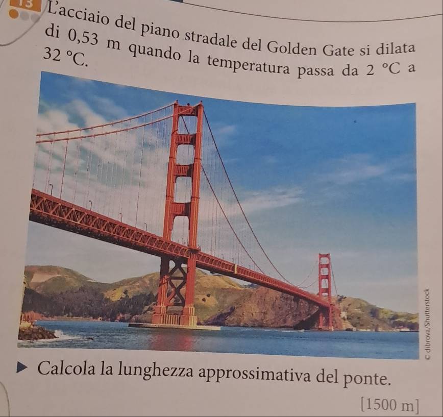 Lacciaio del piano stradale del Golden Gate si dilata
di 0,53 m quando la temp
32°C.
5
Calcola la lunghezza approssimativa del ponte.
[1500 m]