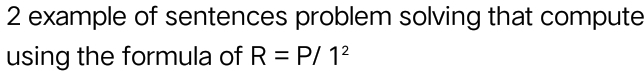 example of sentences problem solving that compute 
using the formula of R=P/1^2