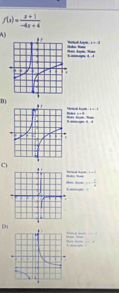 f(x)= (x+1)/-4x+4 
A)
ertical Asym./ x=-2
odow Nama
orz, Asym.: Nome
-inirespus 4,-3
B)
ertical Asym x=-1
oles x=0
orz. Asym : None
-intorcepn: 4, --4
C)
irtiucal Anym x=1
ales: Nome
lorz, Arys 3+- 1/4 
ummcept 1
D)
mical Arya x>-1
oln Nine
oce Arn.
g 1