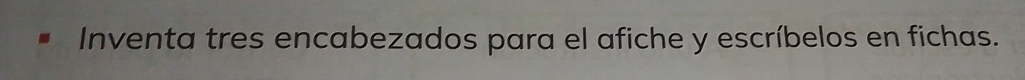 Inventa tres encabezados para el afiche y escríbelos en fichas.