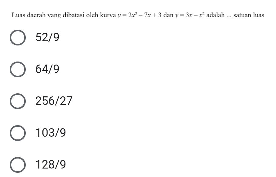 Luas daerah yang dibatasi oleh kurva y=2x^2-7x+3 dan y=3x-x^2 adalah ... satuan luas
52/9
64/9
256/27
103/9
128/9