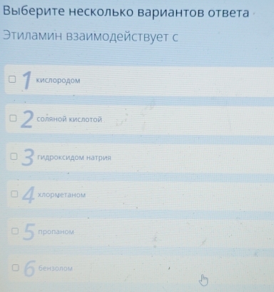 Выберите несколько вариантов ответа 
Θтиламин взаимодействует с
¶κислородом
2 соляной Κислοτοй
3 Γидрοκсидομ наτрия
4 хлорметаном
5 пропаном
6 бензолом