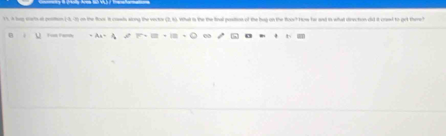 ncty (Hally Ares SD VL) / Transforma 
7 À, À ban starts et pesitn (-3,0) on the floo. It crawls along the vector (2,6). What is the the final position of the bug on the floor? How far and in what direction did it crawl to get there? 
B Fum Farly AA=