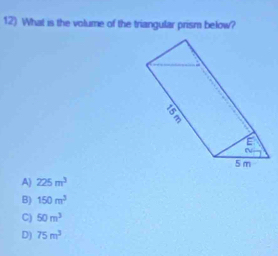 What is the volume of the triangular prism below?
A) 225m^3
B) 150m^3
C) 50m^3
D) 75m^3