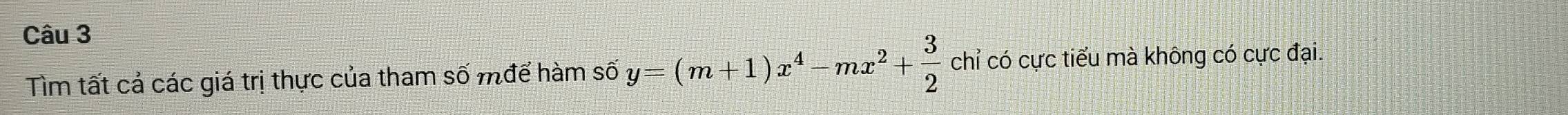 Tìm tất cả các giá trị thực của tham số mđể hàm shat oy=(m+1)x^4-mx^2+ 3/2  chỉ có cực tiểu mà không có cực đại.