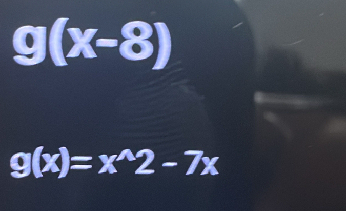 g(x-8)
g(x)=x^(wedge)2-7x