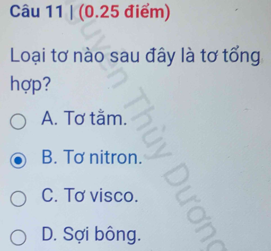 Loại tơ nào sau đây là tơ tổng
hợp?
A. Tơ tằm.
B. Tơ nitron.
C. Tơ visco.
D. Sợi bông.