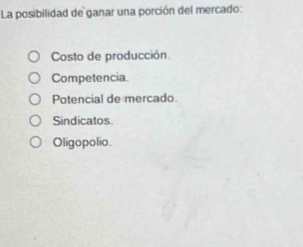 La posibilidad de ganar una porción del mercado:
Costo de producción.
Competencia.
Potencial de mercado.
Sindicatos.
Oligopolio.