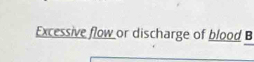 Excessive flow or discharge of blood B