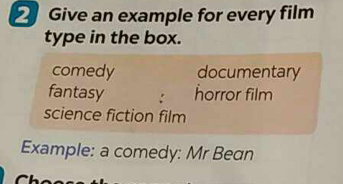 Give an example for every film 
type in the box. 
comedy documentary 
fantasy : horror film 
science fiction film 
Example: a comedy: Mr Bean