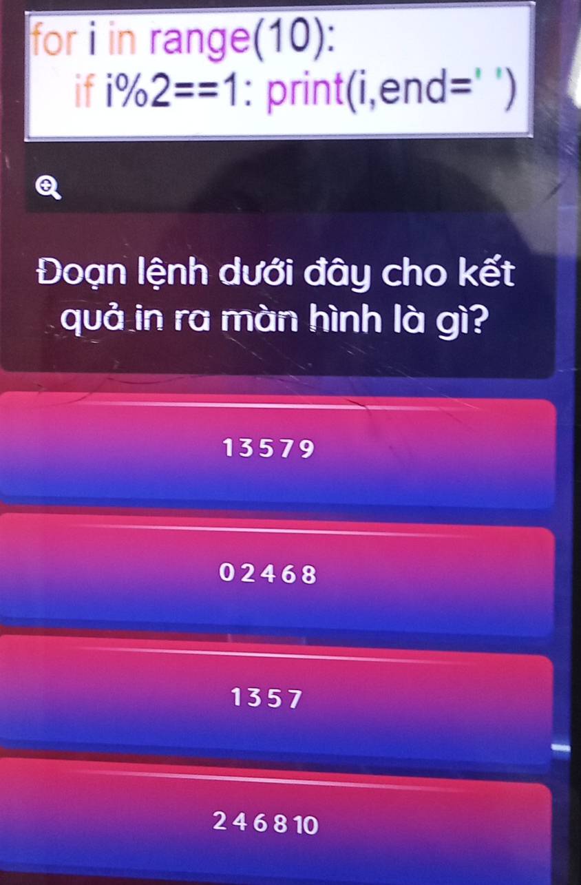 for i in range(10):
if i% 2==1 : print(i,end=' ')
Đoạn lệnh dưới đây cho kết
quả in ra màn hình là gì?
13579
02468
1357
2 4 6 8 10