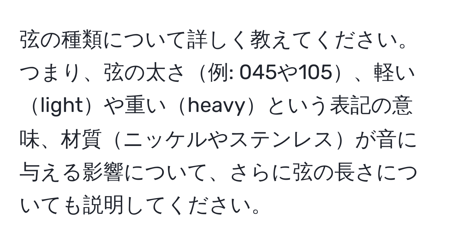 弦の種類について詳しく教えてください。つまり、弦の太さ例: 045や105、軽いlightや重いheavyという表記の意味、材質ニッケルやステンレスが音に与える影響について、さらに弦の長さについても説明してください。