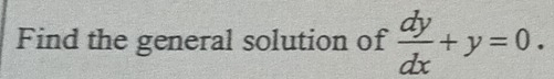 Find the general solution of  dy/dx +y=0.