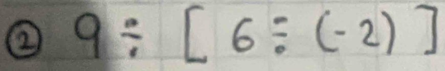 ② 9/ [6/ (-2)]