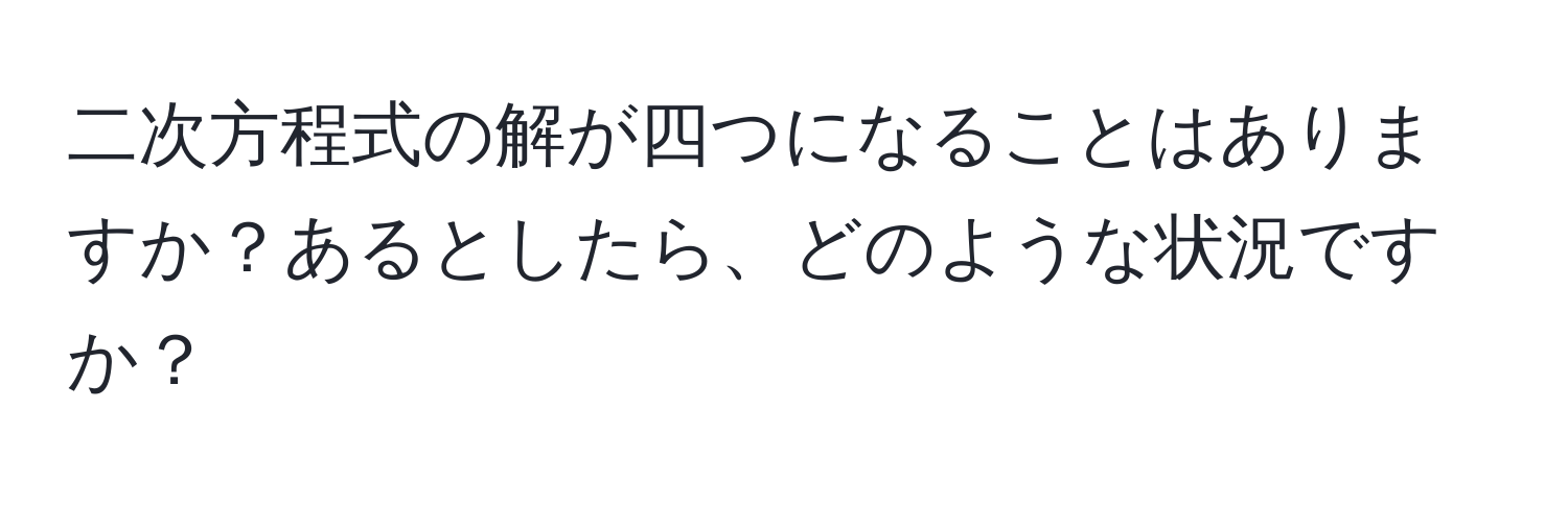 二次方程式の解が四つになることはありますか？あるとしたら、どのような状況ですか？