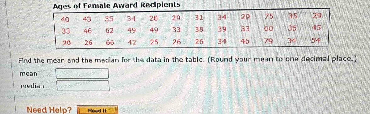 es of Female Award Recipients 
Find the mean and the median for the data in the table. (Round your mean to one decimal place.) 
mean □ 
median □ 
Need Help? Read It