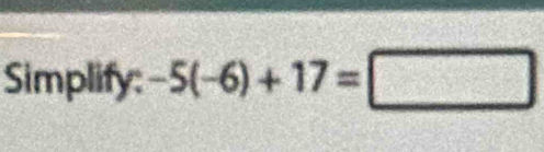 Simplify: -5(-6)+17=□