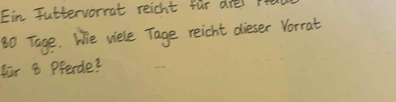 Ein Juttervorrat reicht for drel rtau
80 Tage. We viele Tage reicht dieser Vorrat 
Bar 8 Prercle?