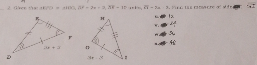 Given that △ EFD≌ △ HIG,overline DF=2x+2,overline DE=10 units, overline GI=3x-3. Find the measure of side
u .
v.
w
x