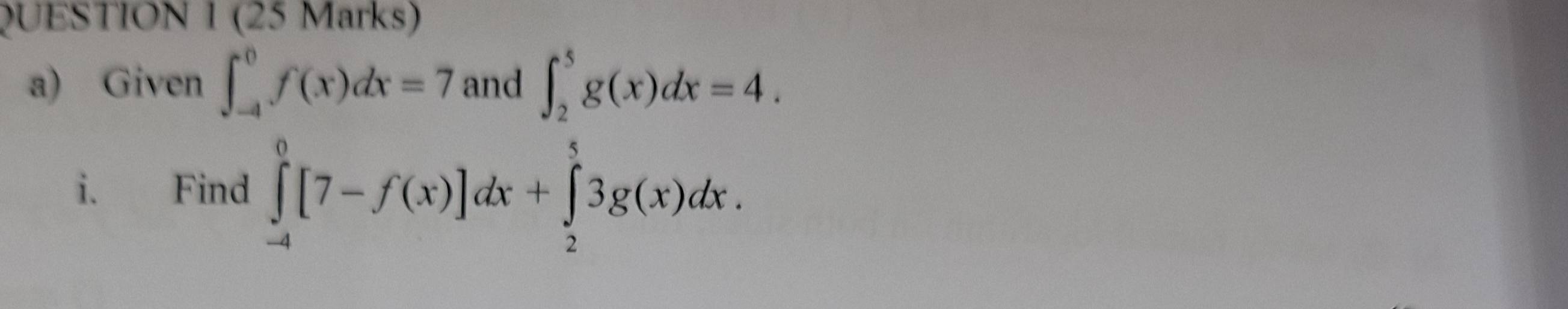 Given ∈t _(-4)^0f(x)dx=7 and ∈t _2^5g(x)dx=4. 
i. Find ∈tlimits _(-4)^0[7-f(x)]dx+∈tlimits _2^53g(x)dx.