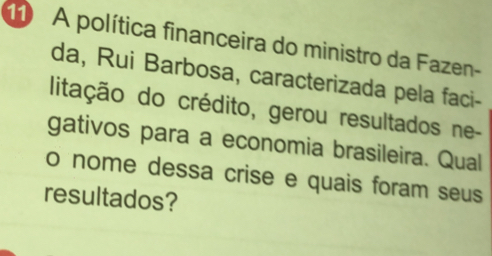 A política financeira do ministro da Fazen- 
da, Rui Barbosa, caracterizada pela faci- 
litação do crédito, gerou resultados ne- 
gativos para a economia brasileira. Qual 
o nome dessa crise e quais foram seus 
resultados?