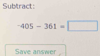 Subtract:
-405-361=□
Save answer