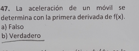 La aceleración de un móvil se
determina con la primera derivada de f(x).
a) Falso
b) Verdadero